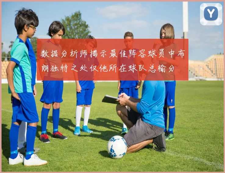 数据分析师揭示最佳阵容球员中布朗独特之处仅他所在球队总输分