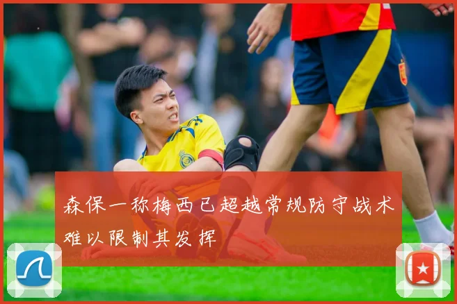 森保一称梅西已超越常规防守战术难以限制其发挥