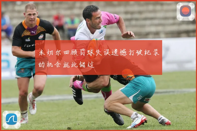 米切尔回顾罚球失误遗憾打破纪录的机会就此错过