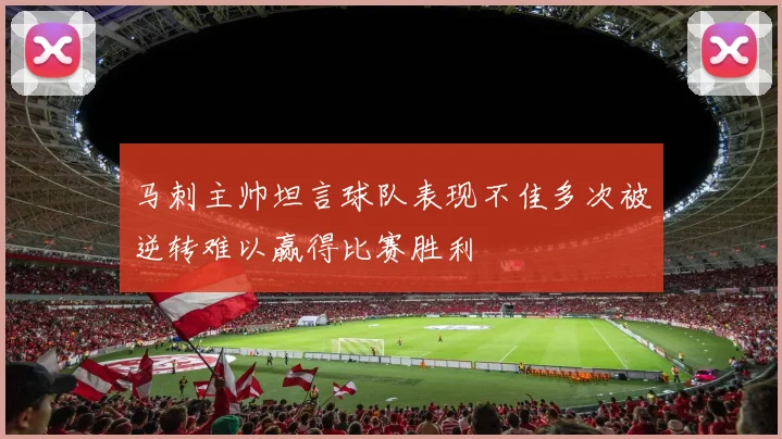 马刺主帅坦言球队表现不佳多次被逆转难以赢得比赛胜利