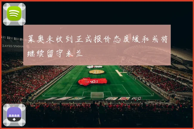莱奥未收到正式报价态度缓和或将继续留守米兰