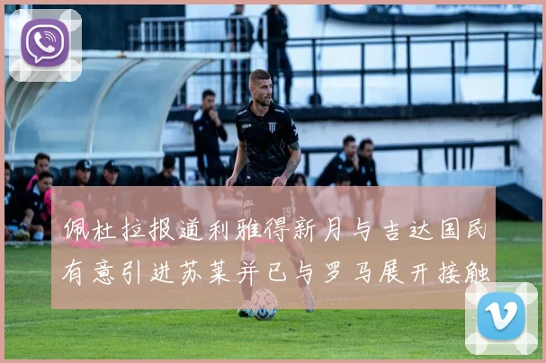 佩杜拉报道利雅得新月与吉达国民有意引进苏莱并已与罗马展开接触