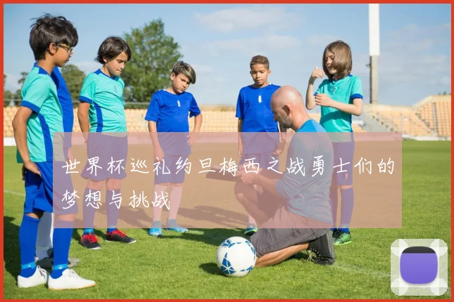 世界杯巡礼约旦梅西之战勇士们的梦想与挑战