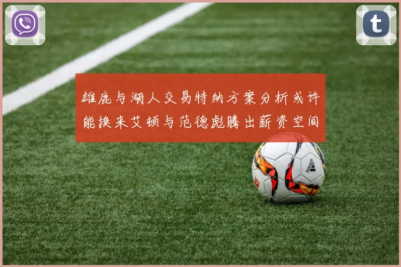 雄鹿与湖人交易特纳方案分析或许能换来艾顿与范德彪腾出薪资空间