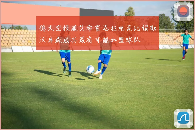 德天空报道艾希霍恩拒绝莱比锡勒沃库森成其最有可能加盟球队