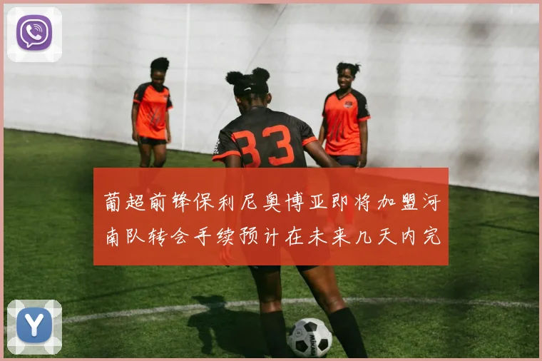葡超前锋保利尼奥博亚即将加盟河南队转会手续预计在未来几天内完成