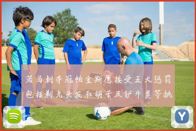 若马刺夺冠帕金斯愿接受五大惩罚包括剃光头发和胡子及铲牛粪等挑战