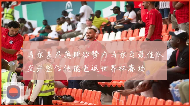 马尔基尼奥斯称赞内马尔是最佳队友并坚信他能重返世界杯赛场