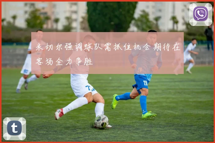 米切尔强调球队需抓住机会期待在客场全力争胜
